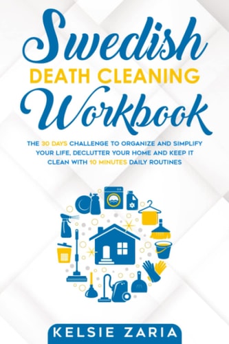 Swedish Death Cleaning Workbook The 30 Days Challenge to Organize and Simplify Your Life, Declutter Your Home and Keep It Clean with 10 Minutes Daily Routines
