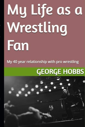 My Life As a Wrestling Fan My 40 Year Relationship with Pro Wrestling