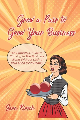 Grow A Pair To Grow Your Business The Empath's Guide to Thriving in the Business World Without Losing Your Mind (and Heart)!