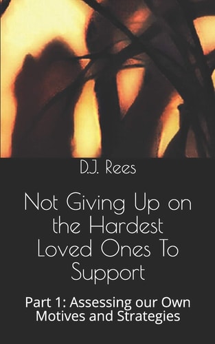Not Giving Up on the Hardest Loved Ones To Support Part 1: Assessing Our Own Motives and Strategies