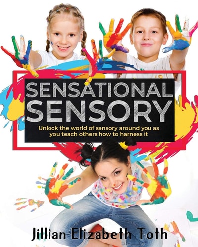 Sensational Sensory Unlock the World of Sensory Around You As You Teach Others How to Harness It