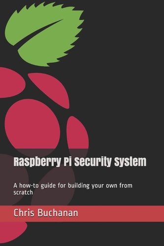 Raspberry Pi Security System A How-To Guide for Building Your Own from Scratch