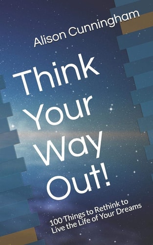 Think Your Way Out! 100 Things to Rethink to Live the Life of Your Dreams