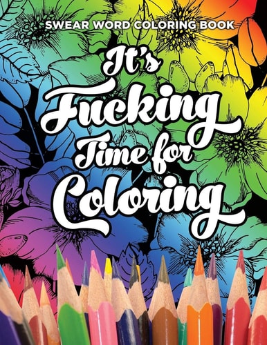 Swear Word Coloring Book It's Fucking Time for Coloring Adult Coloring Book For Fun and Stress Relief, 40 Pages of Flowers and Dirty Words - 40 Coloring Pages - Large 8.5in X 11in - 21.59cm X 27.94cm