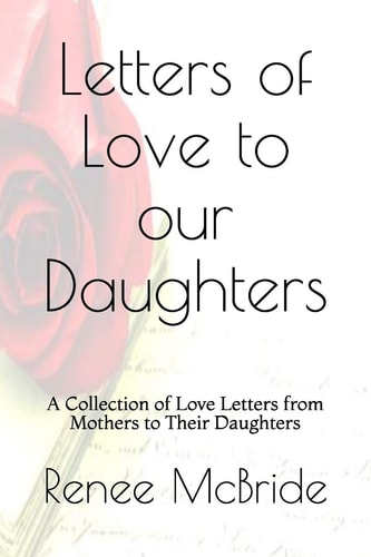 Love Letters to Our Daughters A Collection of Love Letters from Mothers to Their Daughters