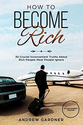How to Become Rich 30 Crucial Inconvenient Truths About Rich People Most People Ignore