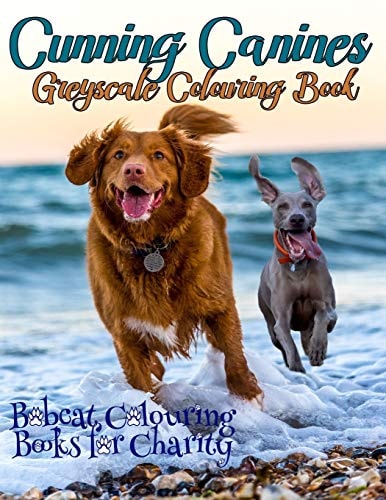 Cunning Canines Greyscale Colouring Book Bobcat Colouring Books for Charity Is Proud to Present This 30-Page Greyscale Colouring Book for Dog Lovers Worldwide