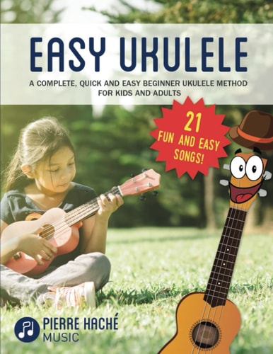 Easy Ukulele A Complete, Quick and Easy Beginner Ukulele Method for Kids and Adults