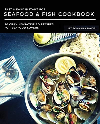Fast & Easy Instant Pot Seafood & Fish Cookbook 50 Craving-Satisfied Recipes for Seafood Lovers