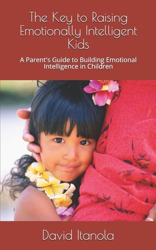 The Key to Raising Emotionally Intelligent Kids A Parent's Guide to Building Emotional Intelligence in Children