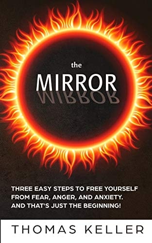 The MIRROR Three Easy Steps to Free Yourself from Fear, Anger, and Anxiety. And That's Just the Beginning!