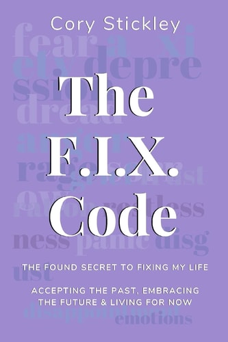 The F. I. X. Code The Found Secret to Fixing My Life: Accepting the Past, Embracing the Future & Living for Now