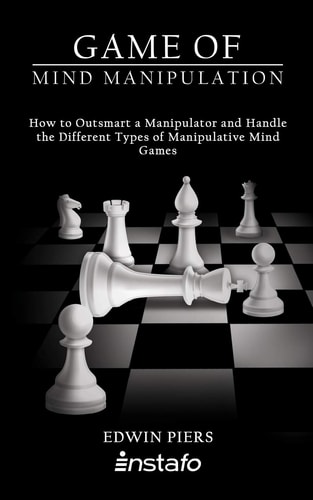 Game of Mind Manipulation How to Outsmart a Manipulator and Handle the Different Types of Manipulative Mind Games
