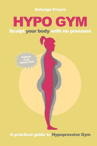 Hypo Gym. a Practical Guide to Hypopressive Gym Sculpt Your Body with No Pressure