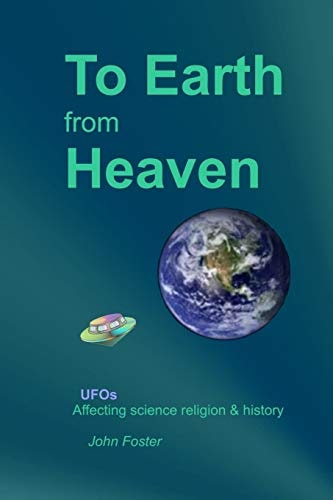 To Earth From Heaven UFOs - Affecting Science Religion & History