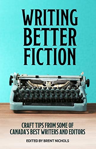 Writing Better Fiction Craft Tips From Some of Canada's Best Writers and Editors