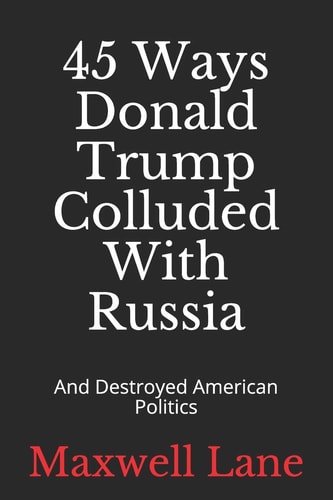 45 Ways Donald Trump Colluded With Russia And Destroyed American Politics