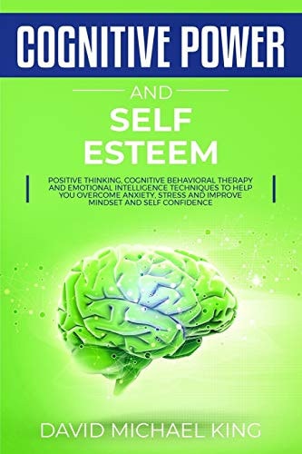 Cognitive Power and Self Esteem Positive Thinking, Cognitive Behavioral Therapy and Emotional Intelligence Techniques to Help You Overcome Anxiety, Stress and Improve Mindset and Self Confidence