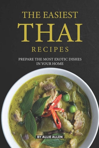 The Easiest Thai Recipes Prepare the Most Exotic Dishes in Your Home