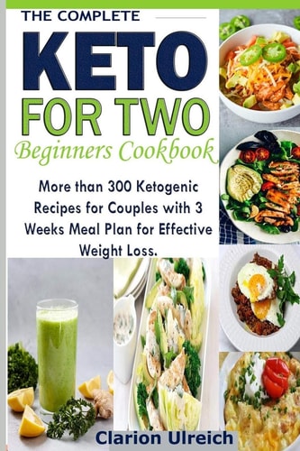 The Complete Keto For Two Beginners Cookbook More Than 300 Ketogenic Recipes for Couples with 3 Weeks Meal Plan for Effective Weight Loss.