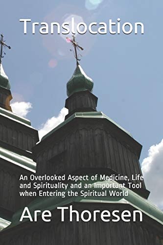 Translocation An Overlooked Aspect of Medicine, Life and Spirituality and an Important Tool When Entering the Spiritual World