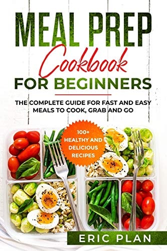Meal Prep Cookbook for Beginners The Complete Guide for Fast and Easy Meals to Cook, Grab and Go; 100+ Healthy and Delicious Recipes
