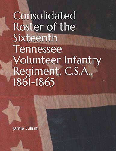 Consolidated Roster of the Sixteenth Tennessee Volunteer Infantry Regiment, C. S. A. , 1861-1865