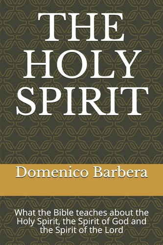 The Holy Spirit What the Bible Teaches about the Holy Spirit, the Spirit of God and the Spirit of the Lord