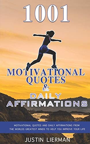 1001 Motivational Quotes & Daily Affirmations Motivational Quotes and Daily Affirmations from The Worlds Greatest Minds To Help You Improve Your Life