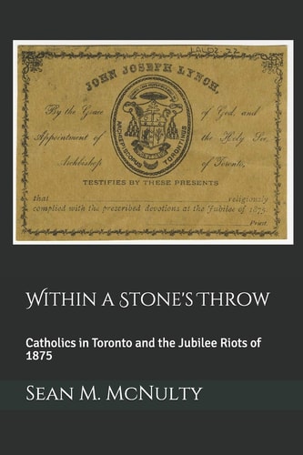 Within a Stone's Throw Catholics in Toronto and the Jubilee Riots Of 1875