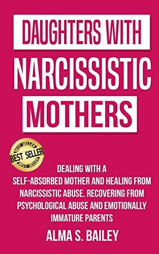 Daughters with Narcissistic Mothers Dealing with a Self-Absorbed Mother and Healing from Narcissistic Abuse. Recovering from Psychological Abuse and Emotionally Immature Parents