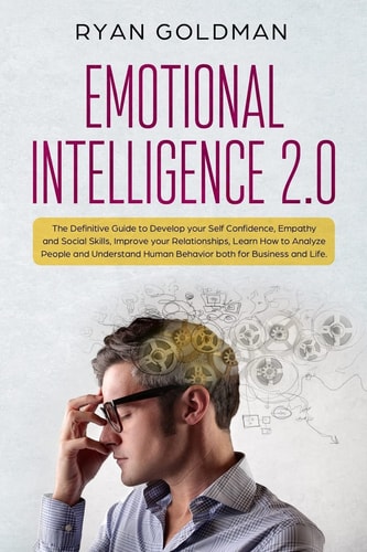 Emotional Intelligence 2. 0 The Definitive Guide to Develop Your Self Confidence, Empathy and Social Skills, Improve Your Relationships, and Understand Human Behavior Both for Business and Life