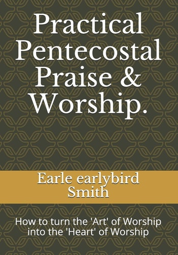 Practical Pentecostal Praise and Worship How to Turn the 'Art' of Worship Into the 'Heart' of Worship