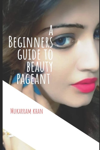 A Beginners Guide to Beauty Pageant All You Wanted to Know about Winning the Beauty Crown. a Step by Step Guide to Success