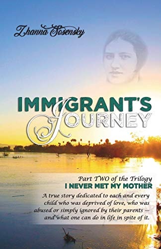 Immigrant's Journey A True Story Dedicated to Each and Every Child Who Was Deprived of Love, Who Was Abused Or Simply Ignored by Their Parents - and What One Can Do in Life in Spite of It