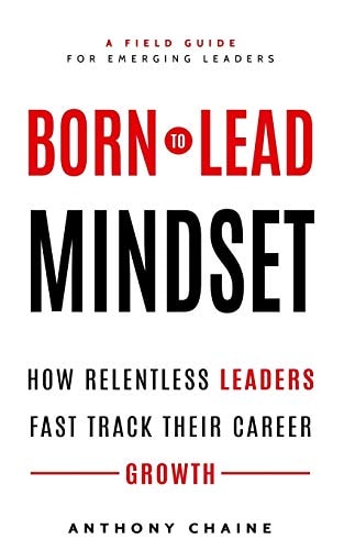 Born to Lead Mindset How Relentless Leaders Fast Track Their Career Growth