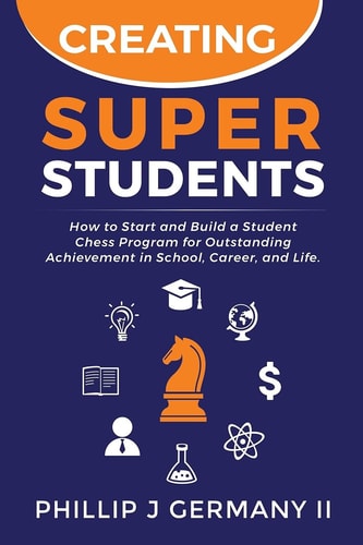 Creating Super Students How to Start and Build a Student Chess Program for Outstanding Achievement in School, Career, and Life.
