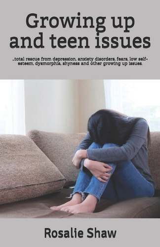 Growing Up and Teen Issues ... Total Rescue from Depression, Anxiety Disorders, Fears, Low Self-Esteem, Dysmorphia, Shyness and Other Growing Up Issues