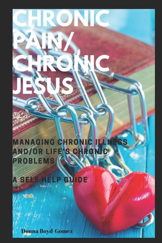 CHRONIC PAIN/ CHRONIC JESUS ... ... ... ... Managing Chronic Illness And/or Life's Chronic Problems A Self Help Guide