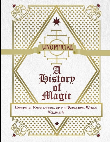 Unofficial History of Magic Unofficial Encyclopedia of the Wizarding World - Volume 4