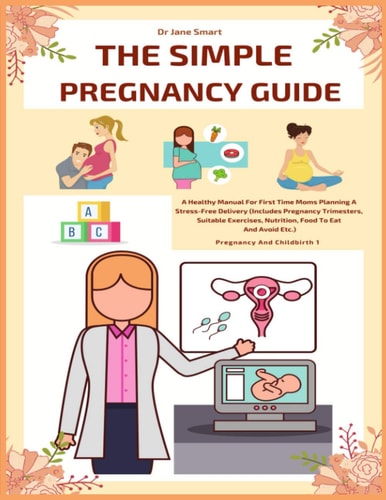 The Simple Pregnancy Guide A Healthy Manual For First Time Moms Planning A Stress-Free Delivery