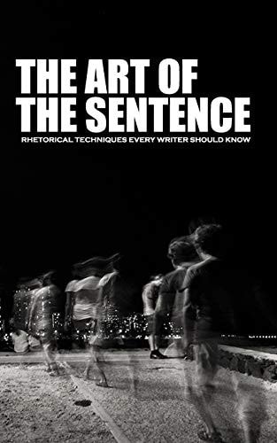 The Art of the Sentence Rhetorical Techniques Every Writer Should Know