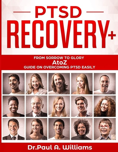 PTSD Recovery+ From Sorrow to Glory: AtoZ Guide on Overcoming PTSD EASILY