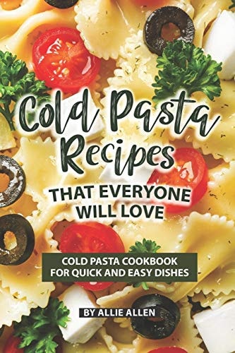 Cold Pasta Recipes That Everyone Will Love Cold Pasta Cookbook for Quick and Easy Dishes