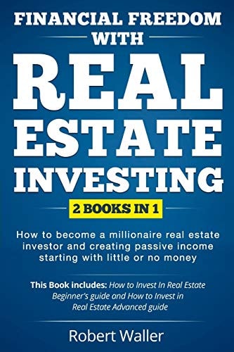Financial Freedom With Real Estate Investing 2 Books in 1 - How to Become a Millionaire Real Estate Investor and Creating Passive Income Starting With Little Or No Money