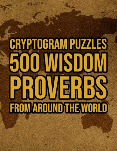 500 Wisdom Proverbs From Around The World Motivational And Inspirational Cryptogram Puzzle Encryption Activity Book Games Large Print Size World Cryptography Theme Design Soft Cover