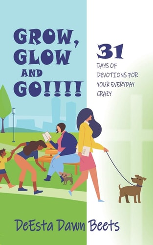 Grow, Glow and Go!!!! 31 Days of Devotions for Your Everyday Crazy
