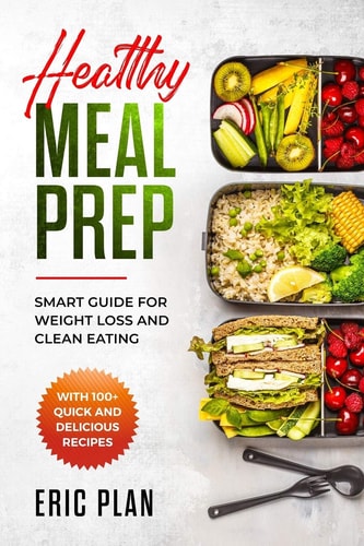 Healthy Meal Prep Smart Guide for Weight Loss and Clean Eating with 100+ Quick and Delicious Recipes