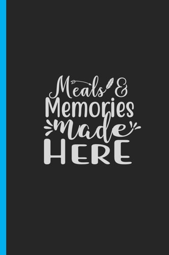 Meals & Memories Made Here Creating a Family Legacy of Recipes