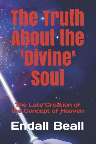 The Truth About the 'Divine' Soul The Late Creation of the Concept of Heaven